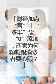 财经加点“言”丨“多半”袋、“0”添加，商家为何频频跟消费者耍心眼？