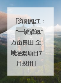 资阳雁江：“一键灌溉”万亩良田 全域灌溉项目7月投用