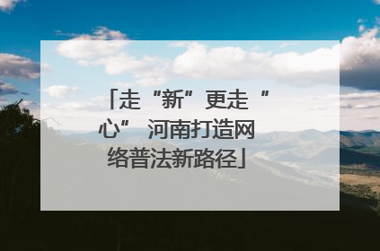 走“新”更走“心” 河南打造网络普法新路径