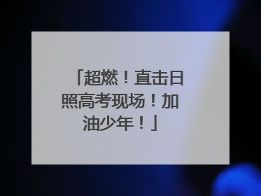 超燃！直击日照高考现场！加油少年！