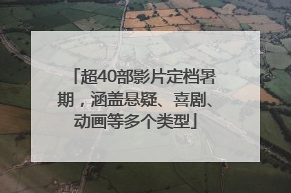 超40部影片定档暑期，涵盖悬疑、喜剧、动画等多个类型