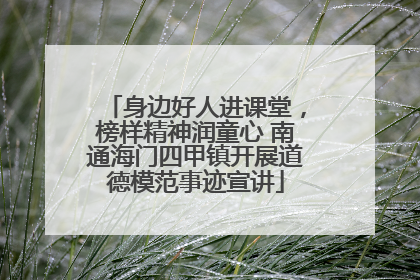 身边好人进课堂，榜样精神润童心 南通海门四甲镇开展道德模范事迹宣讲