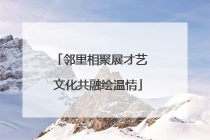 邻里相聚展才艺 文化共融绘温情