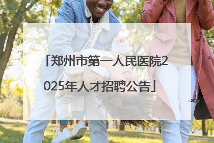 郑州市第一人民医院2025年人才招聘公告