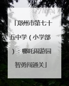 郑州市第七十五中学（小学部）：哪吒闹游园 智勇闯通关