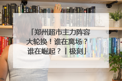 郑州超市主力阵容大轮换！谁在离场？谁在崛起？丨极刻
