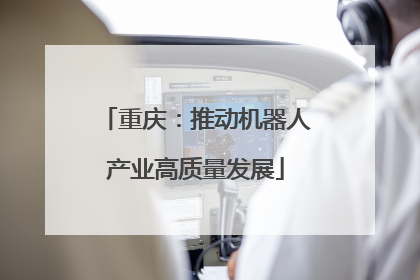 重庆：推动机器人产业高质量发展