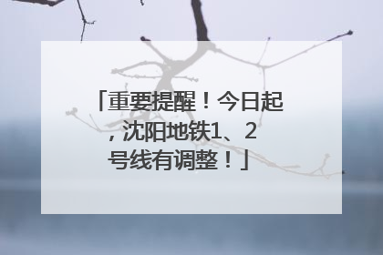 重要提醒！今日起，沈阳地铁1、2 号线有调整！
