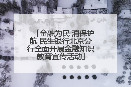 金融为民 消保护航 民生银行北京分行全面开展金融知识教育宣传活动
