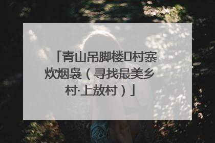 青山吊脚楼 村寨炊烟袅（寻找最美乡村·上敖村）