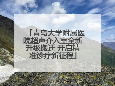 青岛大学附属医院超声介入室全新升级搬迁 开启精准诊疗新征程