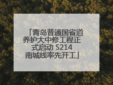 青岛普通国省道养护大中修工程正式启动 S214南城线率先开工