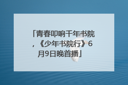 青春叩响千年书院，《少年书院行》6月9日晚首播
