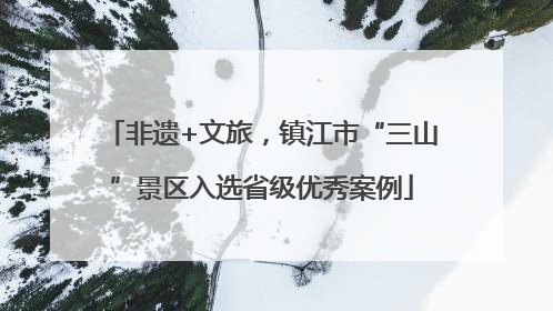 非遗+文旅，镇江市“三山”景区入选省级优秀案例