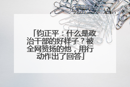 钧正平：什么是政治干部的好样子？被全网赞扬的他，用行动作出了回答
