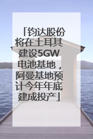 钧达股份将在土耳其建设5GW电池基地，阿曼基地预计今年年底建成投产