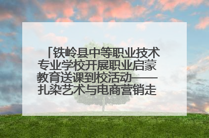 铁岭县中等职业技术专业学校开展职业启蒙教育送课到校活动——扎染艺术与电商营销走进熊官屯镇中心小学