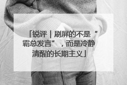锐评｜刷屏的不是“霸总发言”，而是冷静清醒的长期主义