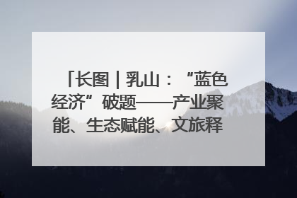 长图｜乳山：“蓝色经济”破题——产业聚能、生态赋能、文旅释能的协同路径