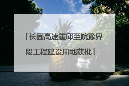 长固高速霍邱至皖豫界段工程建设用地获批