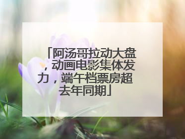 阿汤哥拉动大盘，动画电影集体发力，端午档票房超去年同期