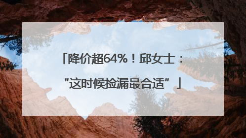 降价超64%！邱女士：“这时候捡漏最合适”
