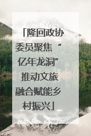隆回政协委员聚焦“亿年龙洞” 推动文旅融合赋能乡村振兴