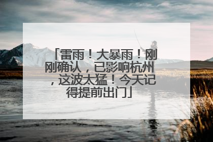 雷雨！大暴雨！刚刚确认，已影响杭州，这波太猛！今天记得提前出门