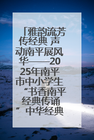 雅韵流芳传经典 声动南平展风华——2025年南平市中小学生“书香南平 经典传诵”中华经典诗文朗诵决赛圆满举行