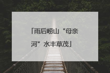雨后崂山“母亲河”水丰草茂
