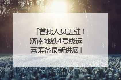 首批人员进驻！济南地铁4号线运营筹备最新进展