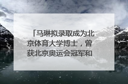马琳拟录取成为北京体育大学博士，曾获北京奥运会冠军和4次世界杯冠军，张继科：他是神
