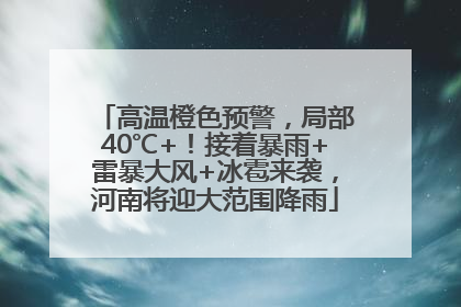 高温橙色预警，局部40℃+！接着暴雨+雷暴大风+冰雹来袭，河南将迎大范围降雨