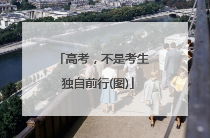 高考，不是考生独自前行(图)