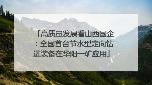 高质量发展看山西国企：全国首台节水型定向钻进装备在华阳一矿应用