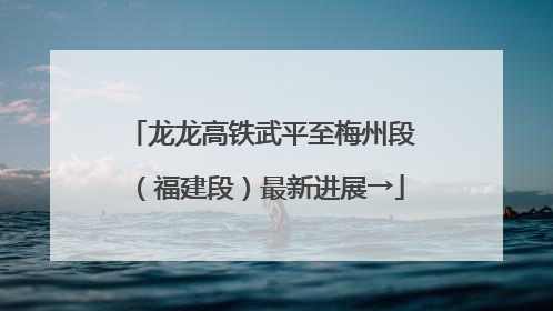 龙龙高铁武平至梅州段（福建段）最新进展→