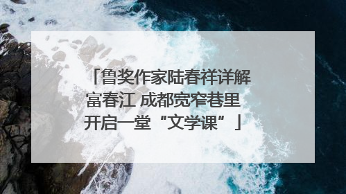 鲁奖作家陆春祥详解富春江 成都宽窄巷里开启一堂“文学课”