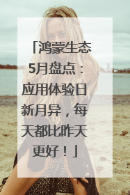 鸿蒙生态5月盘点：应用体验日新月异，每天都比昨天更好！