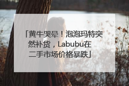 黄牛哭晕！泡泡玛特突然补货，Labubu在二手市场价格暴跌