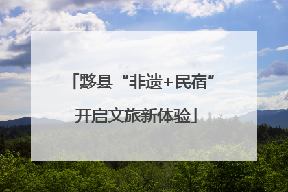 黟县“非遗+民宿” 开启文旅新体验