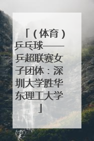 （体育）乒乓球——乒超联赛女子团体：深圳大学胜华东理工大学