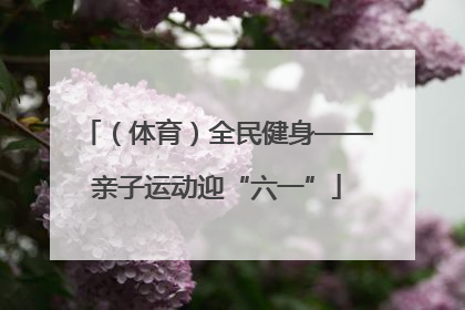 （体育）全民健身——亲子运动迎“六一”
