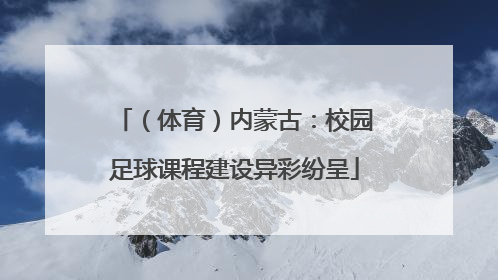 （体育）内蒙古：校园足球课程建设异彩纷呈