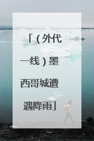 （外代一线）墨西哥城遭遇降雨