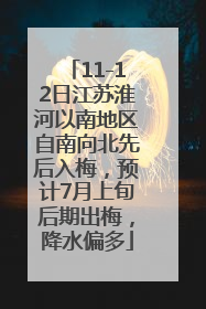 11-12日江苏淮河以南地区自南向北先后入梅，预计7月上旬后期出梅，降水偏多