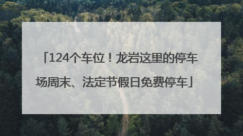 124个车位！龙岩这里的停车场周末、法定节假日免费停车