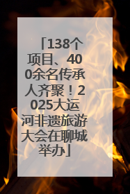 138个项目、400余名传承人齐聚！2025大运河非遗旅游大会在聊城举办