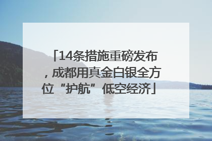 14条措施重磅发布，成都用真金白银全方位“护航”低空经济