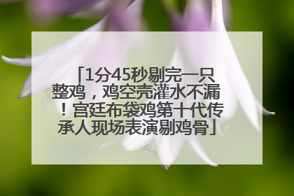 1分45秒剔完一只整鸡，鸡空壳灌水不漏！宫廷布袋鸡第十代传承人现场表演剔鸡骨
