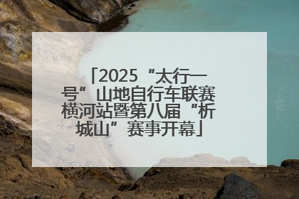 2025“太行一号”山地自行车联赛横河站暨第八届“析城山”赛事开幕